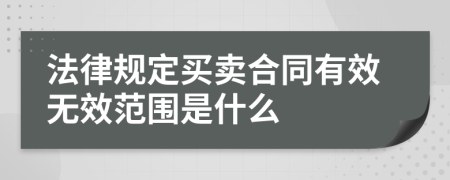 法律规定买卖合同有效无效范围是什么