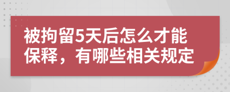 被拘留5天后怎么才能保释，有哪些相关规定