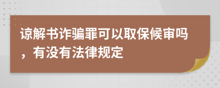 谅解书诈骗罪可以取保候审吗，有没有法律规定