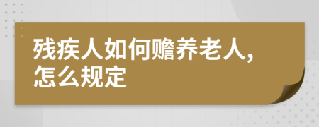 残疾人如何赡养老人,怎么规定