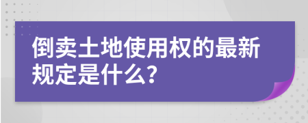 倒卖土地使用权的最新规定是什么？
