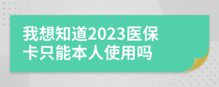 我想知道2023医保卡只能本人使用吗