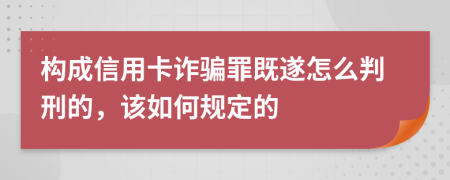 构成信用卡诈骗罪既遂怎么判刑的，该如何规定的