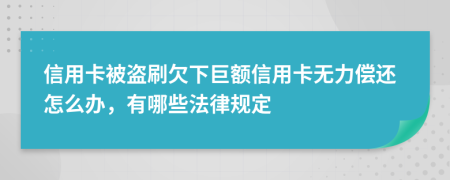 信用卡被盗刷欠下巨额信用卡无力偿还怎么办，有哪些法律规定