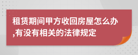 租赁期间甲方收回房屋怎么办,有没有相关的法律规定