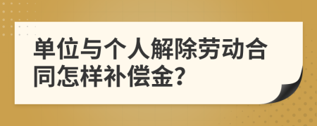 单位与个人解除劳动合同怎样补偿金？