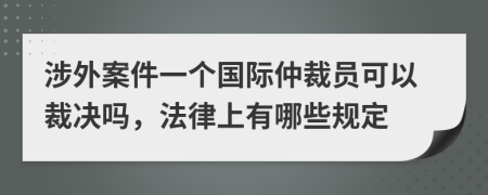 涉外案件一个国际仲裁员可以裁决吗，法律上有哪些规定