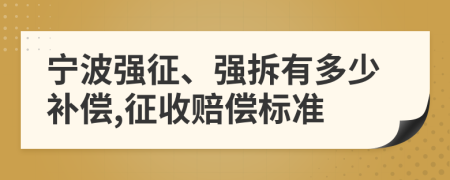 宁波强征、强拆有多少补偿,征收赔偿标准