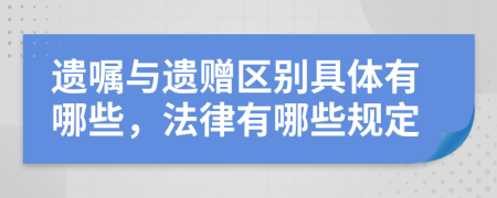 遗嘱与遗赠区别具体有哪些，法律有哪些规定