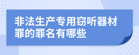 非法生产专用窃听器材罪的罪名有哪些