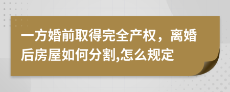 一方婚前取得完全产权，离婚后房屋如何分割,怎么规定