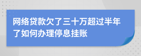 网络贷款欠了三十万超过半年了如何办理停息挂账
