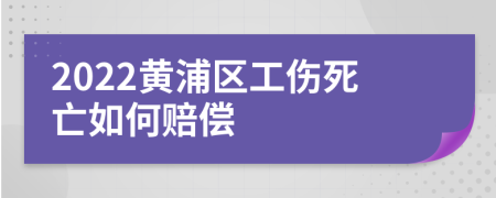 2022黄浦区工伤死亡如何赔偿