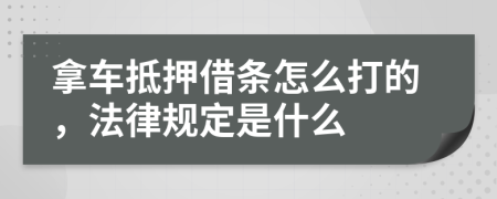 拿车抵押借条怎么打的，法律规定是什么