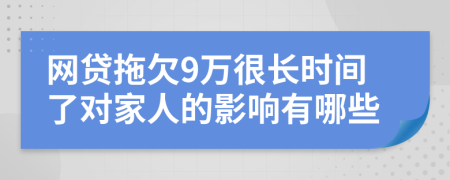 网贷拖欠9万很长时间了对家人的影响有哪些