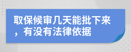 取保候审几天能批下来，有没有法律依据