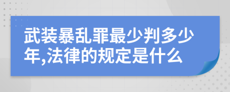 武装暴乱罪最少判多少年,法律的规定是什么