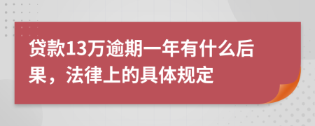 贷款13万逾期一年有什么后果，法律上的具体规定