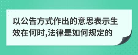 以公告方式作出的意思表示生效在何时,法律是如何规定的