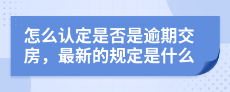 怎么认定是否是逾期交房，最新的规定是什么