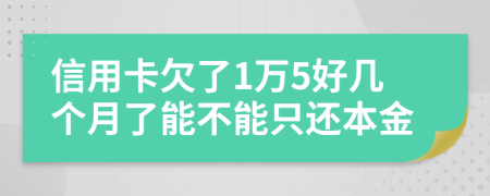 信用卡欠了1万5好几个月了能不能只还本金