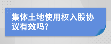 集体土地使用权入股协议有效吗？