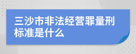 三沙市非法经营罪量刑标准是什么