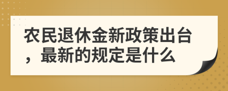 农民退休金新政策出台，最新的规定是什么