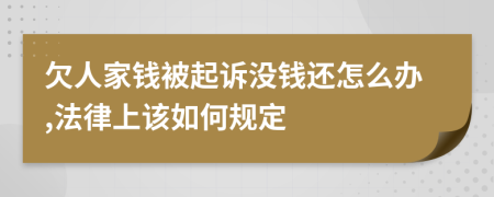 欠人家钱被起诉没钱还怎么办,法律上该如何规定