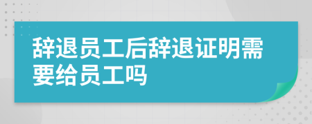 辞退员工后辞退证明需要给员工吗