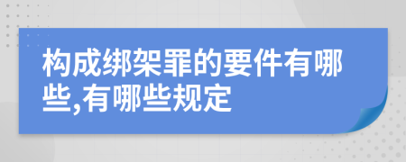 构成绑架罪的要件有哪些,有哪些规定