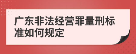 广东非法经营罪量刑标准如何规定