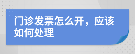 门诊发票怎么开，应该如何处理