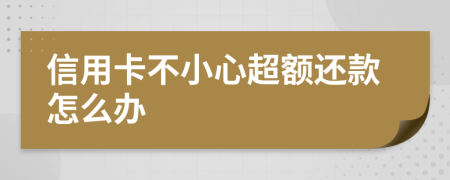 信用卡不小心超额还款怎么办