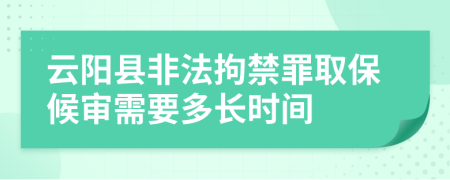 云阳县非法拘禁罪取保候审需要多长时间