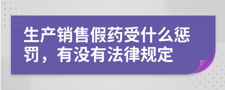 生产销售假药受什么惩罚，有没有法律规定