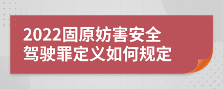 2022固原妨害安全驾驶罪定义如何规定