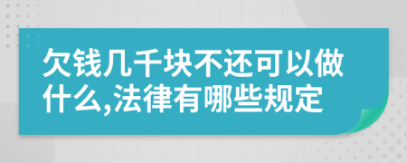 欠钱几千块不还可以做什么,法律有哪些规定