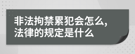 非法拘禁累犯会怎么,法律的规定是什么