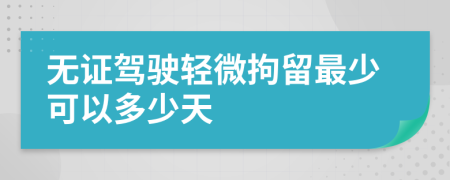 无证驾驶轻微拘留最少可以多少天