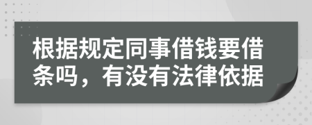 根据规定同事借钱要借条吗，有没有法律依据