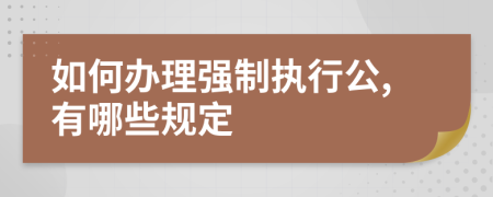 如何办理强制执行公,有哪些规定