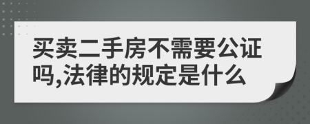 买卖二手房不需要公证吗,法律的规定是什么