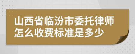 山西省临汾市委托律师怎么收费标准是多少