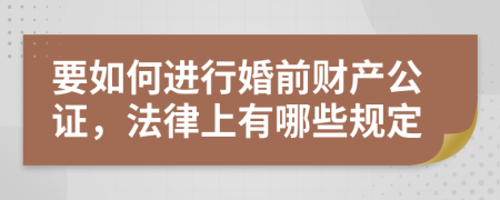 要如何进行婚前财产公证，法律上有哪些规定