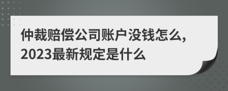 仲裁赔偿公司账户没钱怎么,2023最新规定是什么