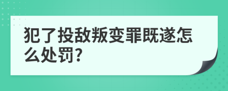 犯了投敌叛变罪既遂怎么处罚?