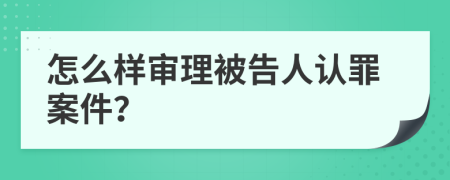 怎么样审理被告人认罪案件？