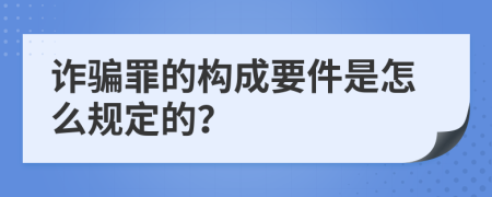 诈骗罪的构成要件是怎么规定的？