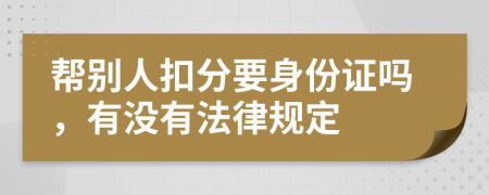 帮别人扣分要身份证吗，有没有法律规定